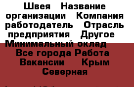 Швея › Название организации ­ Компания-работодатель › Отрасль предприятия ­ Другое › Минимальный оклад ­ 1 - Все города Работа » Вакансии   . Крым,Северная
